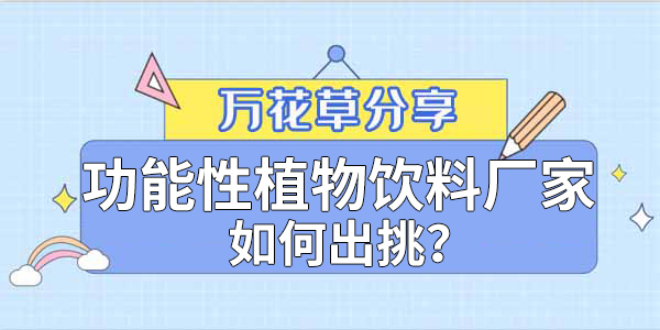 萬(wàn)花草|功能性植物飲料廠(chǎng)家如何出挑？這兩把刷子很關(guān)鍵