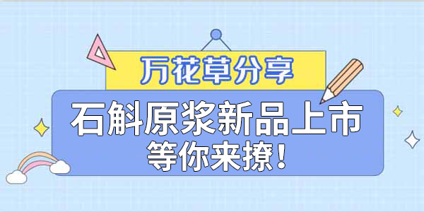 健康食品賽道再添新星，萬(wàn)花草石斛原漿煥新上市